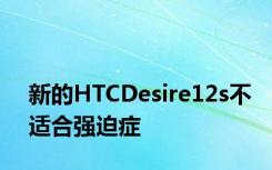 新的HTCDesire12s不适合强迫症