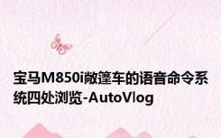 宝马M850i敞篷车的语音命令系统四处浏览-AutoVlog