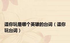 逗你玩是哪个英雄的台词（逗你玩台词）