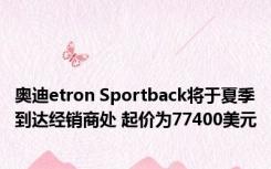 奥迪etron Sportback将于夏季到达经销商处 起价为77400美元