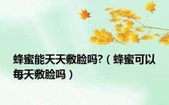 蜂蜜能天天敷脸吗?（蜂蜜可以每天敷脸吗）