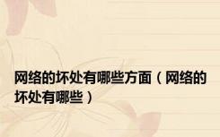 网络的坏处有哪些方面（网络的坏处有哪些）
