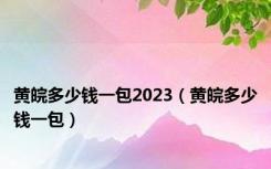 黄皖多少钱一包2023（黄皖多少钱一包）