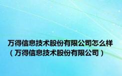万得信息技术股份有限公司怎么样（万得信息技术股份有限公司）