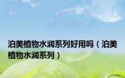 泊美植物水润系列好用吗（泊美植物水润系列）