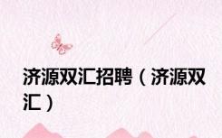 济源双汇招聘（济源双汇）