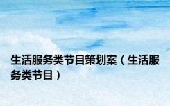 生活服务类节目策划案（生活服务类节目）