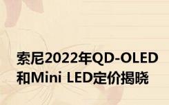 索尼2022年QD-OLED和Mini LED定价揭晓
