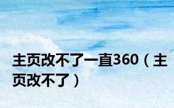 主页改不了一直360（主页改不了）
