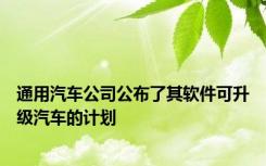 通用汽车公司公布了其软件可升级汽车的计划