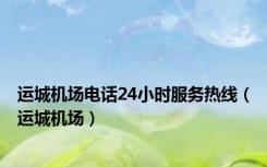 运城机场电话24小时服务热线（运城机场）