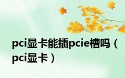 pci显卡能插pcie槽吗（pci显卡）