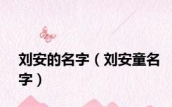 刘安的名字（刘安童名字）