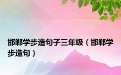 邯郸学步造句子三年级（邯郸学步造句）
