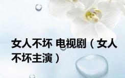 女人不坏 电视剧（女人不坏主演）