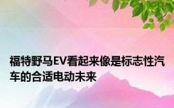 福特野马EV看起来像是标志性汽车的合适电动未来