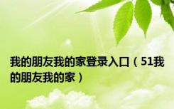 我的朋友我的家登录入口（51我的朋友我的家）