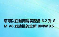 您可以在越南购买配备 6.2 升 GM V8 发动机的全新 BMW X5