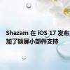 Shazam 在 iOS 17 发布之前添加了锁屏小部件支持