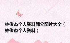 林俊杰个人资料简介图片大全（林俊杰个人资料）