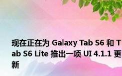 现在正在为 Galaxy Tab S6 和 Tab S6 Lite 推出一项 UI 4.1.1 更新