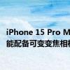 iPhone 15 Pro Max 可能配备可变变焦相机