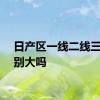 日产区一线二线三线区别大吗