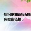 空间歌曲链接贴吧（空间歌曲链接）