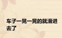 车子一晃一晃的就滑进去了
