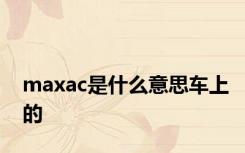 maxac是什么意思车上的