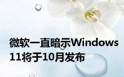 微软一直暗示Windows11将于10月发布