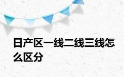 日产区一线二线三线怎么区分