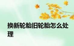 换新轮胎旧轮胎怎么处理