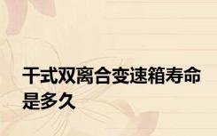 干式双离合变速箱寿命是多久