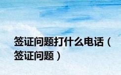 签证问题打什么电话（签证问题）