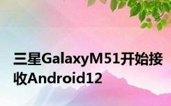三星GalaxyM51开始接收Android12