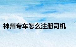 神州专车怎么注册司机