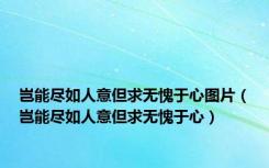 岂能尽如人意但求无愧于心图片（岂能尽如人意但求无愧于心）