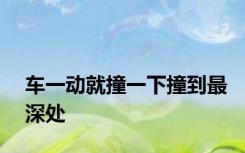 车一动就撞一下撞到最深处