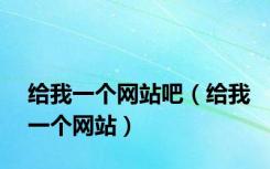 给我一个网站吧（给我一个网站）