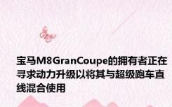 宝马M8GranCoupe的拥有者正在寻求动力升级以将其与超级跑车直线混合使用
