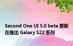 Second One UI 5.0 beta 更新在推出 Galaxy S22 系列