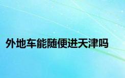 外地车能随便进天津吗