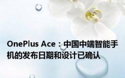 OnePlus Ace：中国中端智能手机的发布日期和设计已确认
