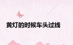 黄灯的时候车头过线