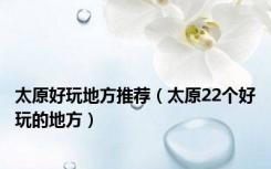 太原好玩地方推荐（太原22个好玩的地方）
