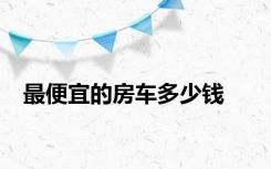 最便宜的房车多少钱