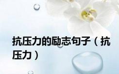 抗压力的励志句子（抗压力）
