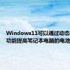 Windows11可以通过动态刷新率功能提高笔记本电脑的电池寿命