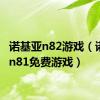 诺基亚n82游戏（诺基亚n81免费游戏）